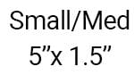 Small/Medium 5"x1.5"